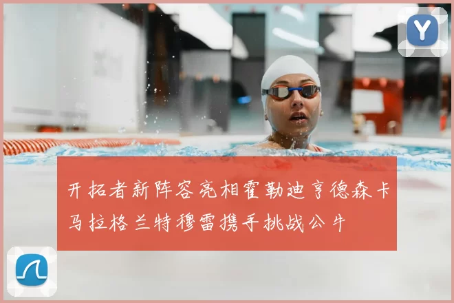 开拓者新阵容亮相霍勒迪亨德森卡马拉格兰特穆雷携手挑战公牛