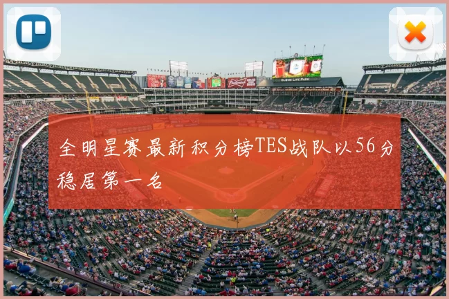 全明星赛最新积分榜TES战队以56分稳居第一名