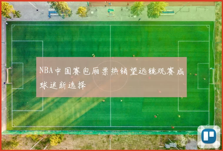 NBA中国赛包厢票热销望远镜观赛成球迷新选择