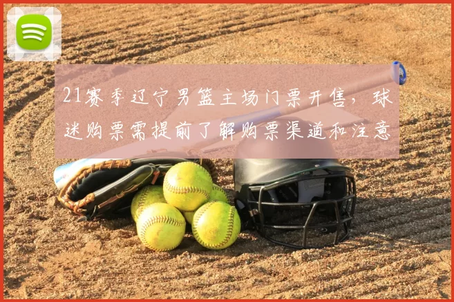 21赛季辽宁男篮主场门票开售,球迷购票需提前了解购票渠道和注意事项