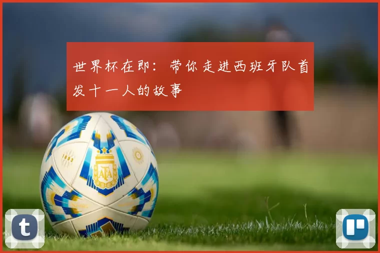世界杯在即：带你走进西班牙队首发十一人的故事