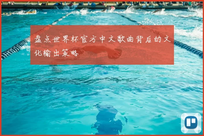 盘点世界杯官方中文歌曲背后的文化输出策略