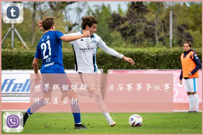 世界杯假球疑云：历届赛事争议事件深度分析