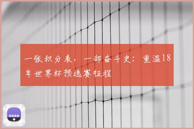 一张积分表，一部奋斗史：重温18年世界杯预选赛征程