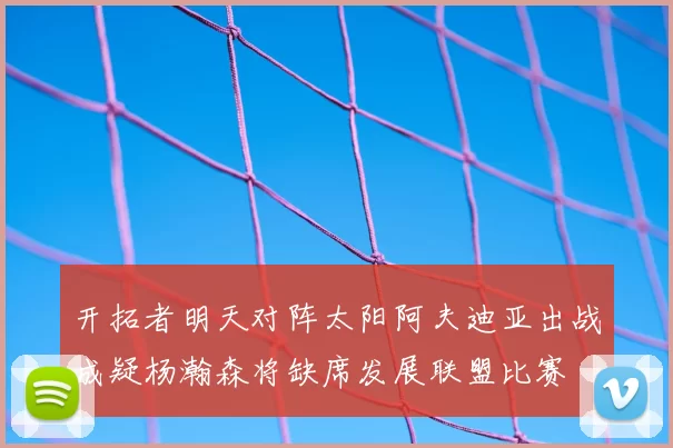 开拓者明天对阵太阳阿夫迪亚出战成疑杨瀚森将缺席发展联盟比赛