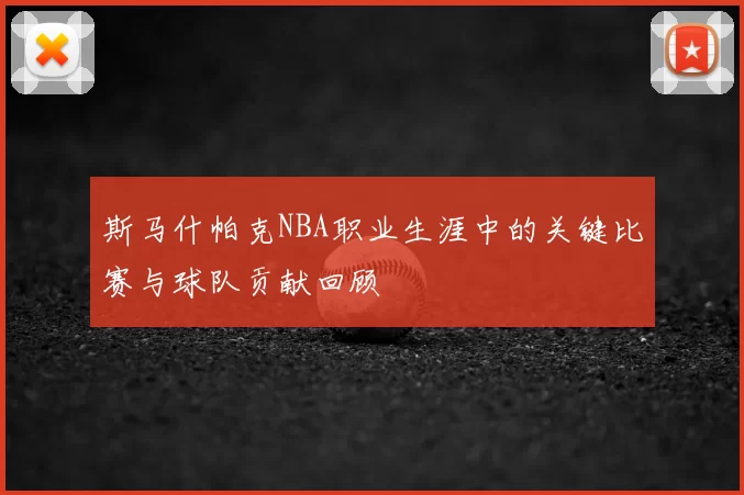 斯马什帕克NBA职业生涯中的关键比赛与球队贡献回顾