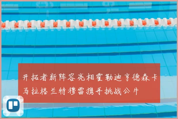 开拓者新阵容亮相霍勒迪亨德森卡马拉格兰特穆雷携手挑战公牛