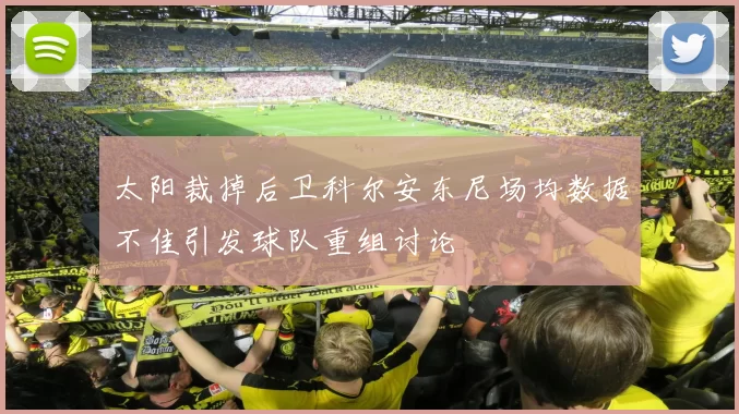 太阳裁掉后卫科尔安东尼场均数据不佳引发球队重组讨论
