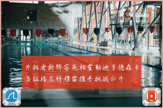 开拓者新阵容亮相霍勒迪亨德森卡马拉格兰特穆雷携手挑战公牛