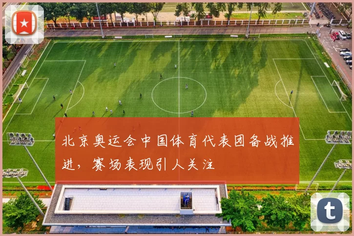 北京奥运会中国体育代表团备战推进,赛场表现引人关注