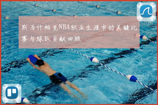 斯马什帕克NBA职业生涯中的关键比赛与球队贡献回顾