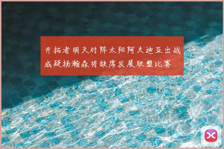 开拓者明天对阵太阳阿夫迪亚出战成疑杨瀚森将缺席发展联盟比赛