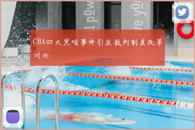 CBA四大黑哨事件引发裁判制度改革讨论