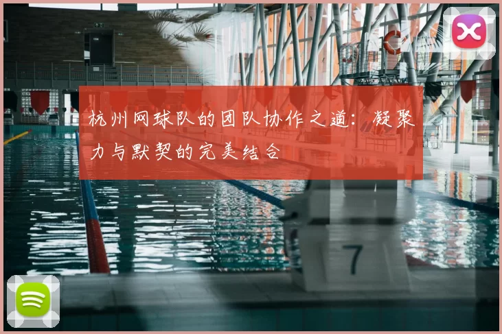 杭州网球队的团队协作之道:凝聚力与默契的完美结合