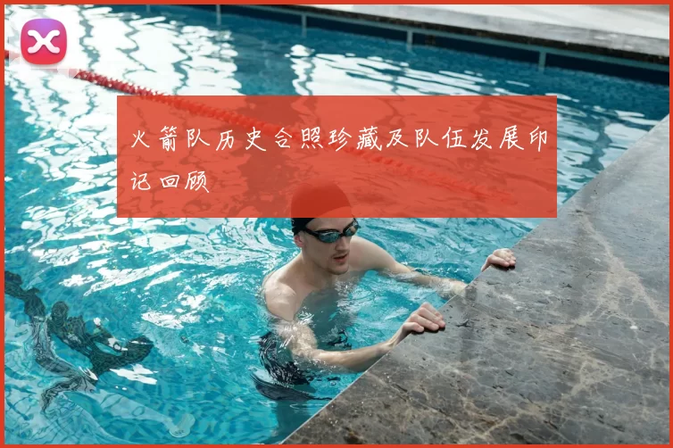火箭队历史合照珍藏及队伍发展印记回顾