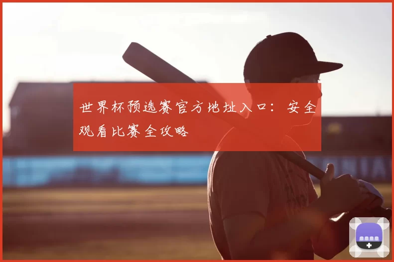 世界杯预选赛官方地址入口：安全观看比赛全攻略