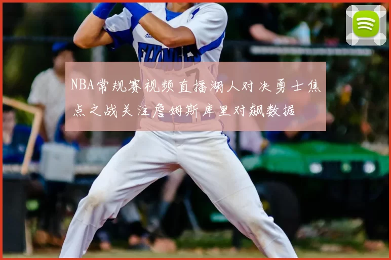 NBA常规赛视频直播湖人对决勇士焦点之战关注詹姆斯库里对飙数据