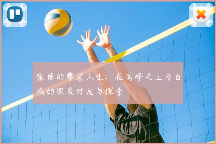 张丽的攀岩人生：在高峰之上与自我的深度对话与探索