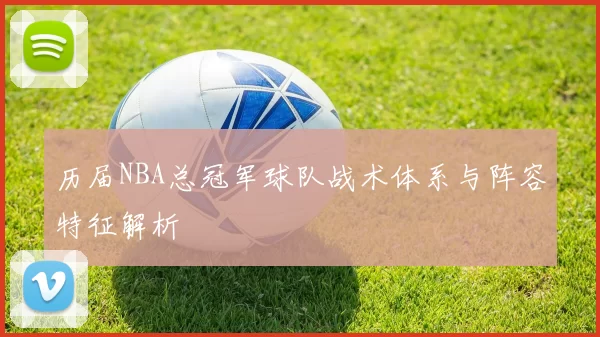 历届NBA总冠军球队战术体系与阵容特征解析