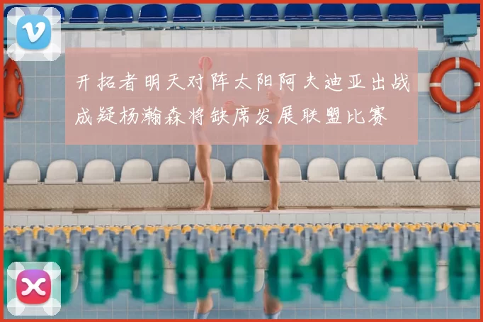 开拓者明天对阵太阳阿夫迪亚出战成疑杨瀚森将缺席发展联盟比赛