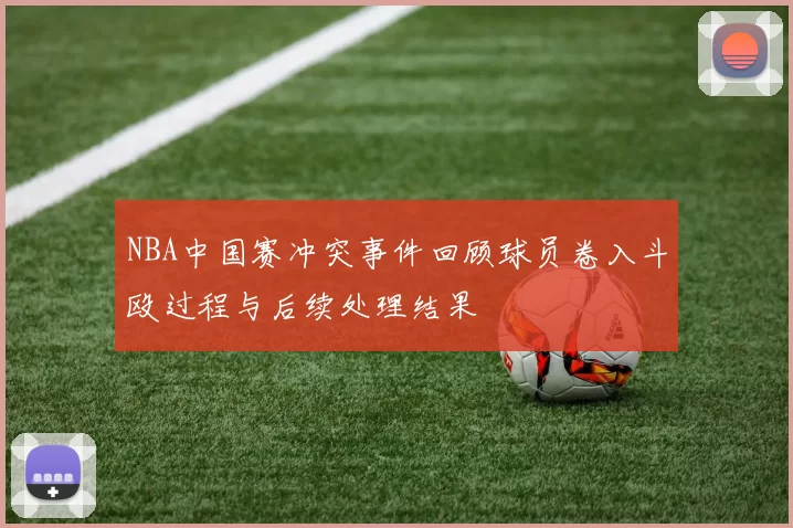 NBA中国赛冲突事件回顾球员卷入斗殴过程与后续处理结果