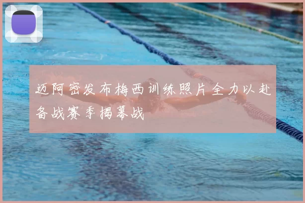 迈阿密发布梅西训练照片全力以赴备战赛季揭幕战