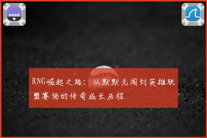 RNG崛起之路：从默默无闻到英雄联盟赛场的传奇成长历程