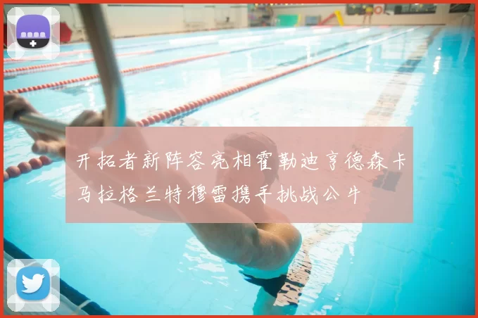 开拓者新阵容亮相霍勒迪亨德森卡马拉格兰特穆雷携手挑战公牛