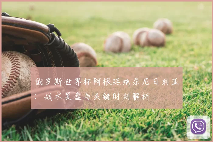 俄罗斯世界杯阿根廷绝杀尼日利亚：战术复盘与关键时刻解析