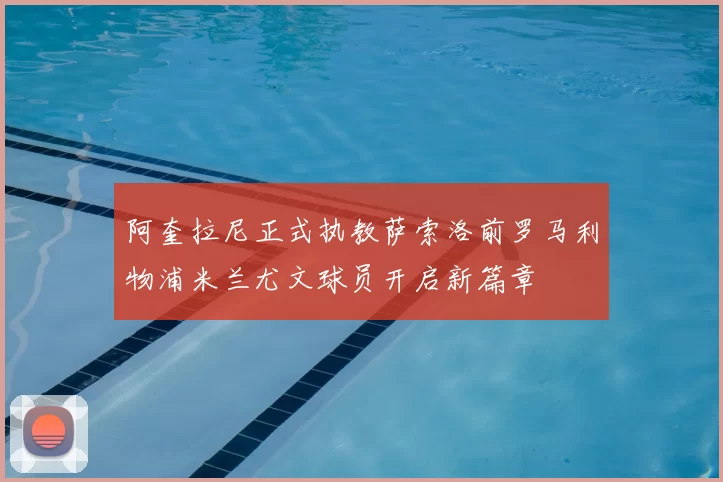 阿奎拉尼正式执教萨索洛前罗马利物浦米兰尤文球员开启新篇章
