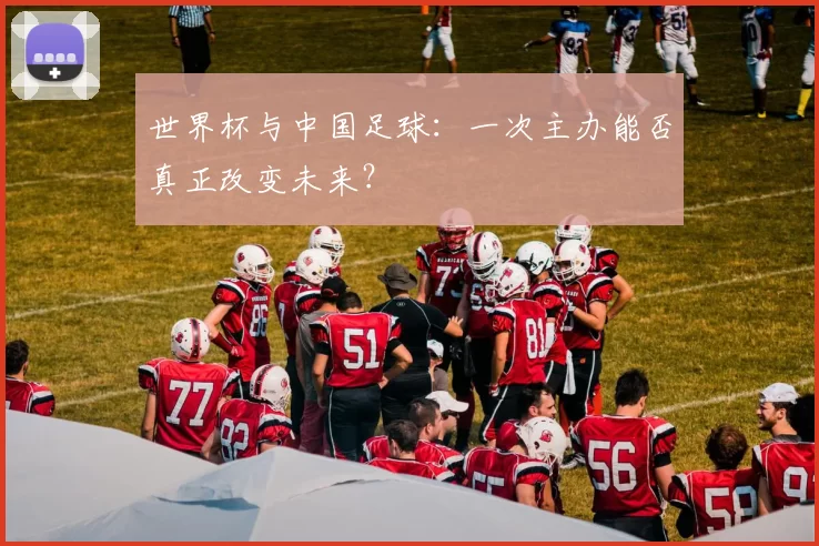 世界杯与中国足球：一次主办能否真正改变未来？