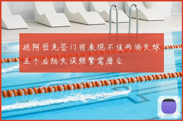 迈阿密免签门将表现不佳两场失球五个后防失误频繁需磨合