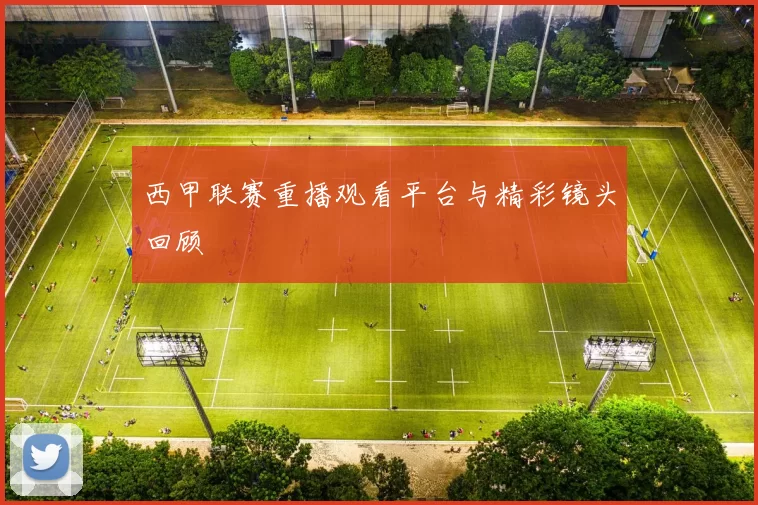 西甲联赛重播观看平台与精彩镜头回顾