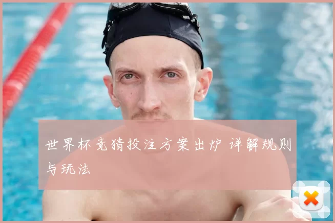 世界杯竞猜投注方案出炉 详解规则与玩法