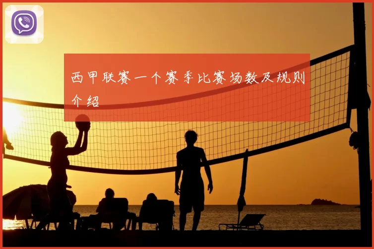 西甲联赛一个赛季比赛场数及规则介绍