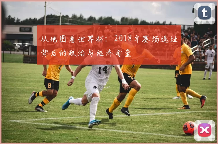 从地图看世界杯：2018年赛场选址背后的政治与经济考量