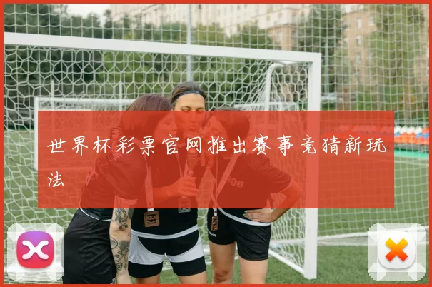 世界杯彩票官网推出赛事竞猜新玩法