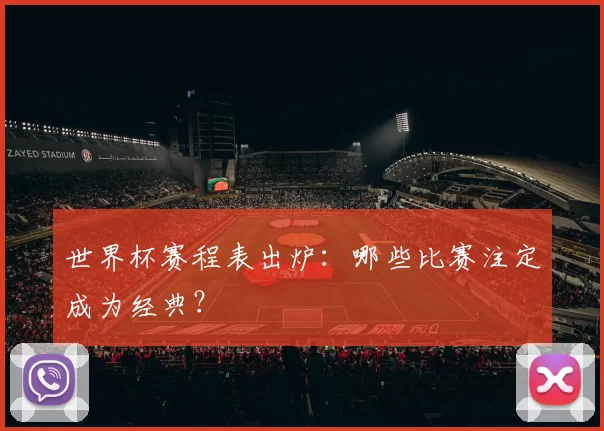世界杯赛程表出炉：哪些比赛注定成为经典？