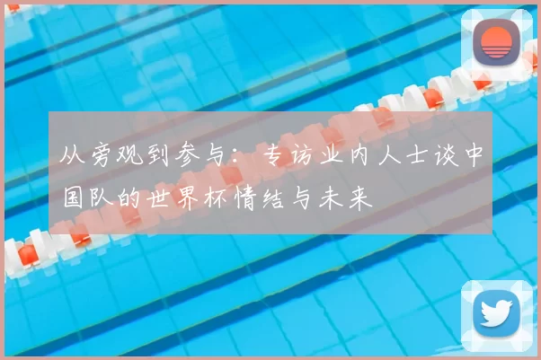 从旁观到参与：专访业内人士谈中国队的世界杯情结与未来