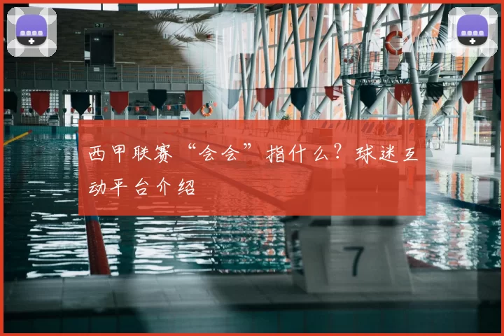 西甲联赛“会会”指什么？球迷互动平台介绍