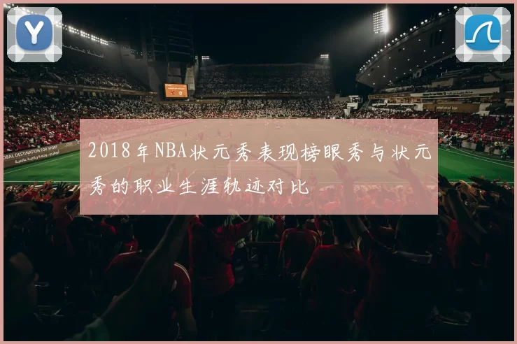 2018年NBA状元秀表现榜眼秀与状元秀的职业生涯轨迹对比