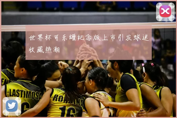 世界杯可乐罐纪念版上市引发球迷收藏热潮