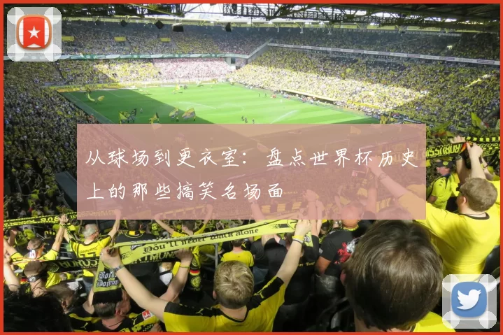 从球场到更衣室：盘点世界杯历史上的那些搞笑名场面