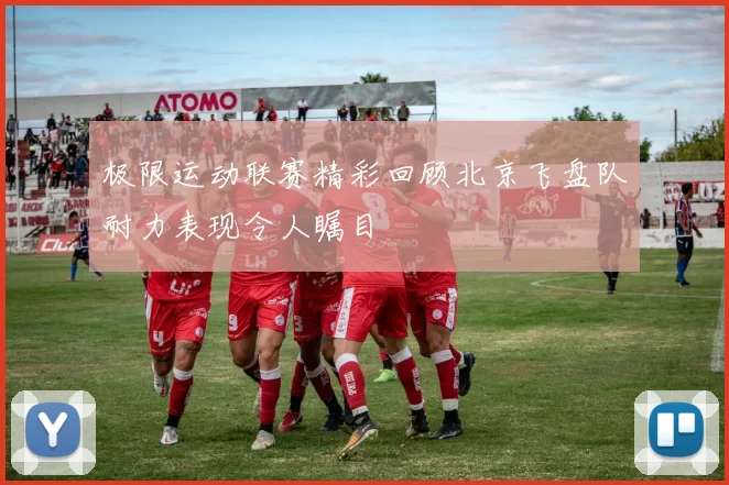 极限运动联赛精彩回顾北京飞盘队耐力表现令人瞩目