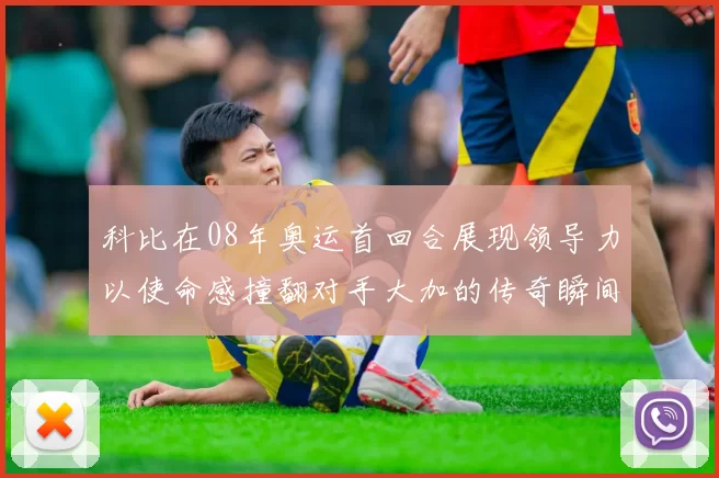 科比在08年奥运首回合展现领导力以使命感撞翻对手大加的传奇瞬间