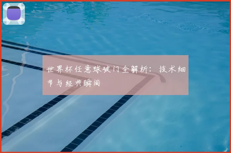 世界杯任意球破门全解析：技术细节与经典瞬间