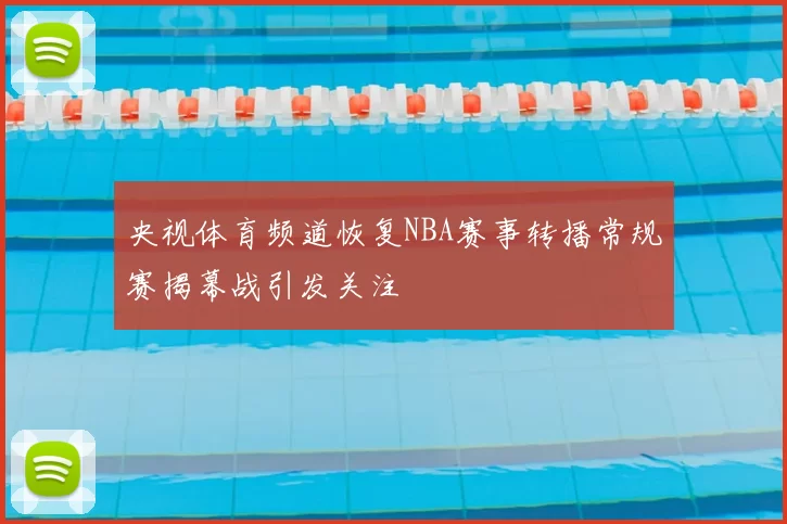 央视体育频道恢复NBA赛事转播常规赛揭幕战引发关注