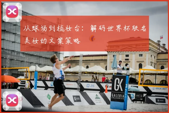 从球场到梳妆台：解码世界杯联名美妆的文案策略