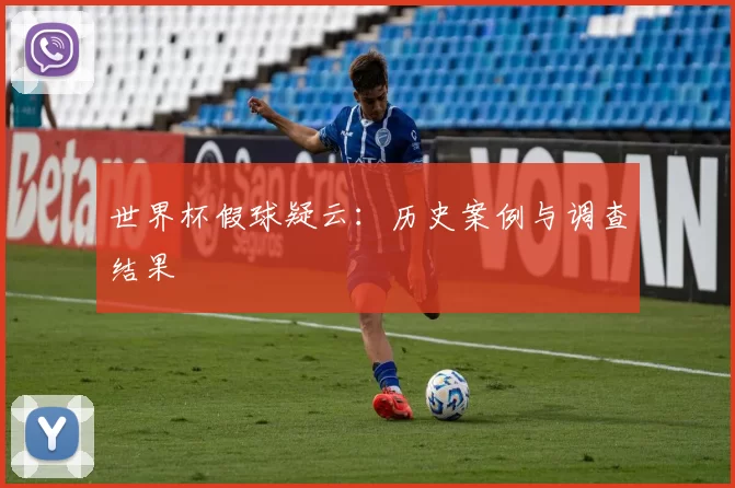 世界杯假球疑云:历史案例与调查结果