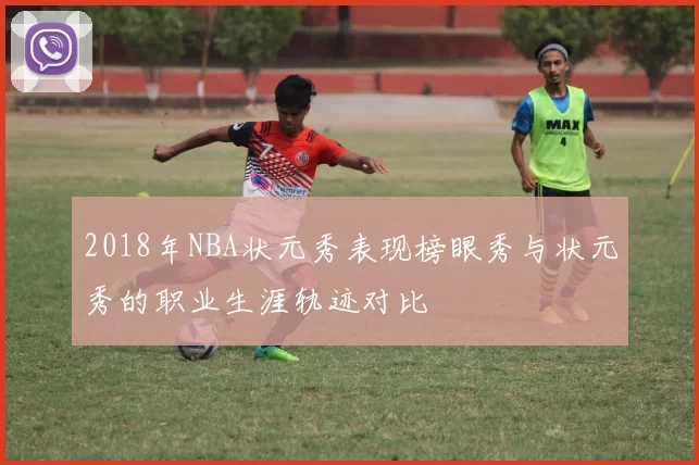 2018年NBA状元秀表现榜眼秀与状元秀的职业生涯轨迹对比
